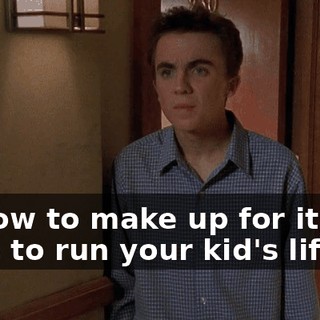 so now to make up for it, you have to run your kid's life.