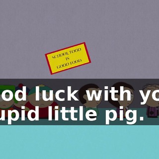 Good luck with your stupid little pig.