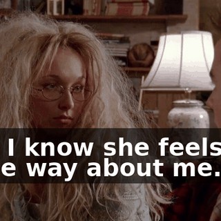 And I know she feels the same way about me.