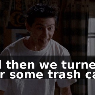 And then we turned over some trash cans.