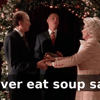 Never eat soup sad.