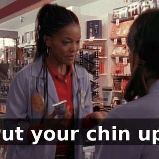 Put your chin up.