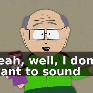 Yeah, well, I don't want to sound