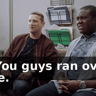 - You guys ran over me.