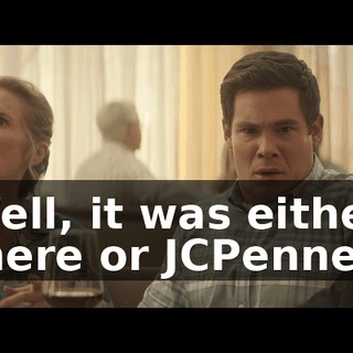 Well, it was either there or JCPenney.