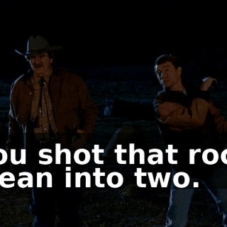 You shot that rock clean into two.