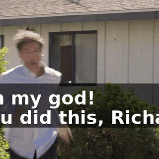 - Oh my god! - You did this, Richard!