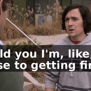 I told you I'm, like, so close to getting fired.