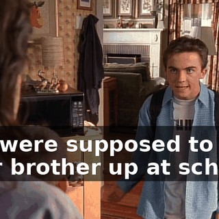 You were supposed to pick your brother up at school.