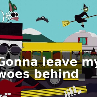 ♪ Gonna leave my woes behind ♪