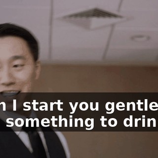 - Can I start you gentlemen with something to drink?