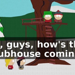 Hi, guys, how's the clubhouse coming?