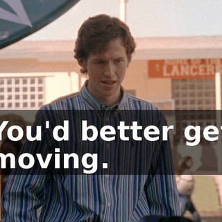 You'd better get moving.