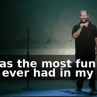 It was the most fun I've ever had in my life.