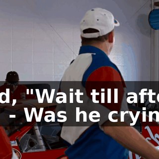 - I said, "Wait till after the race." - Was he crying?