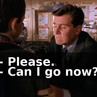 - Please. - Can I go now?