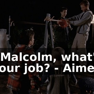 - Malcolm, what's your job? - Aimer.