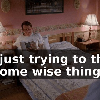 I'm just trying to think of some wise things