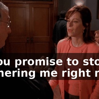 if you promise to stop bothering me right now.
