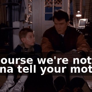 Of course we're not gonna tell your mother.