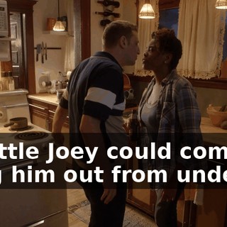 so little Joey could come drag him out from under it.