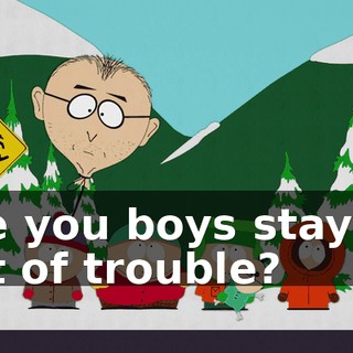 Are you boys staying out of trouble?
