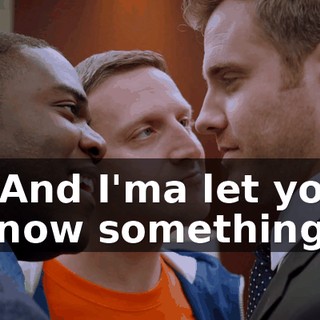 - And I'ma let you know something.