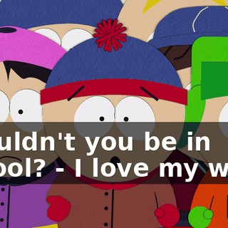 Shouldn't you be in school? - I love my work.