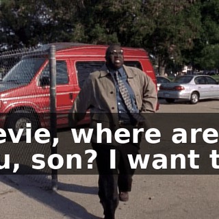 Stevie, where are you, son? I want to--