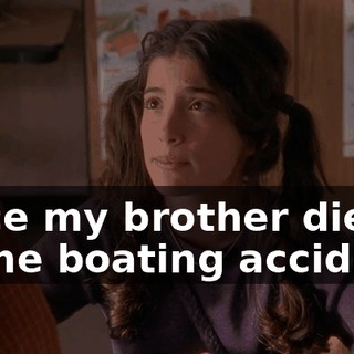 since my brother died in the boating accident.