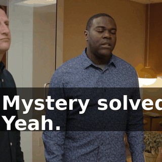 - Mystery solved. - Yeah.