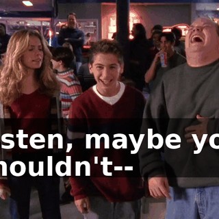 Listen, maybe you shouldn't--