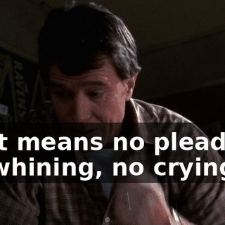 That means no pleading, no whining, no crying.