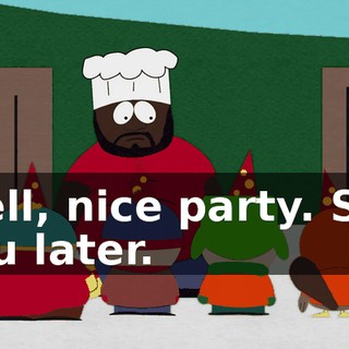 Well, nice party. See you later.