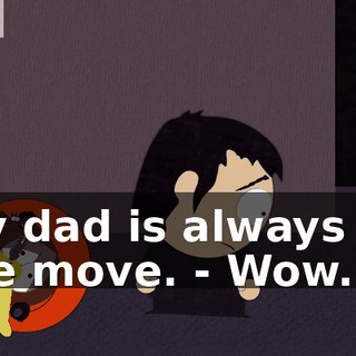 My dad is always on the move. - Wow.
