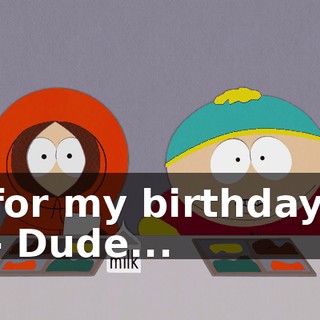 for my birthday. - Dude...