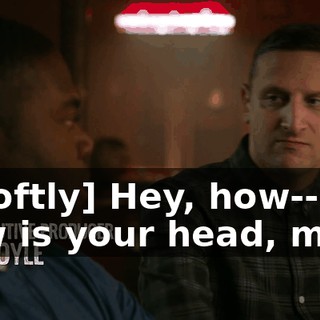 - [softly] Hey, how-- how is your head, man?
