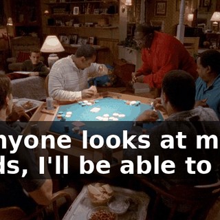 If anyone looks at my cards, I'll be able to tell.