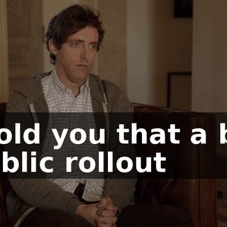 I told you that a big public rollout