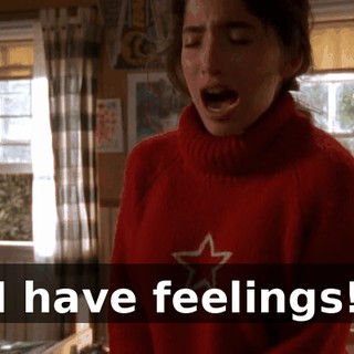 I have feelings!