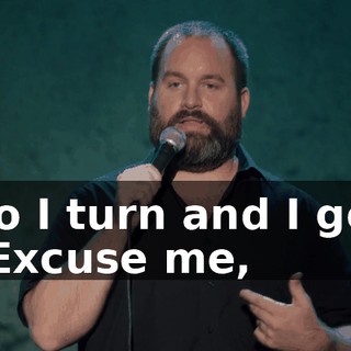 So I turn and I go, "Excuse me,