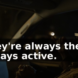 They're always there, always active.