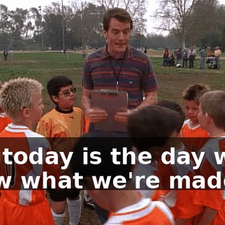 and today is the day we show what we're made of.