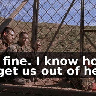 I'm fine. I know how to get us out of here.