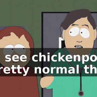You see chickenpox is a pretty normal thing