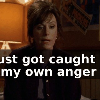 I just got caught up in my own anger