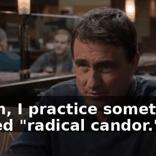 I, um, I practice something called "radical candor."