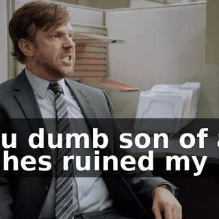 - You dumb son of a bitches ruined my life.