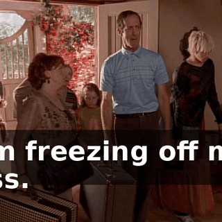 I'm freezing off my ass.