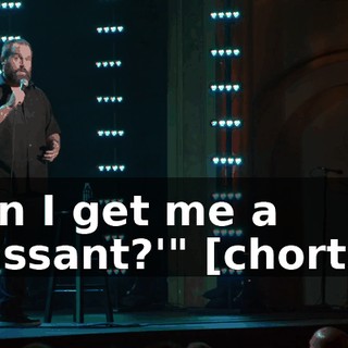 "Can I get me a 'crassant?'" [chortles]